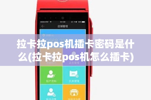拉卡拉pos机插卡密码是什么(拉卡拉pos机怎么插卡)