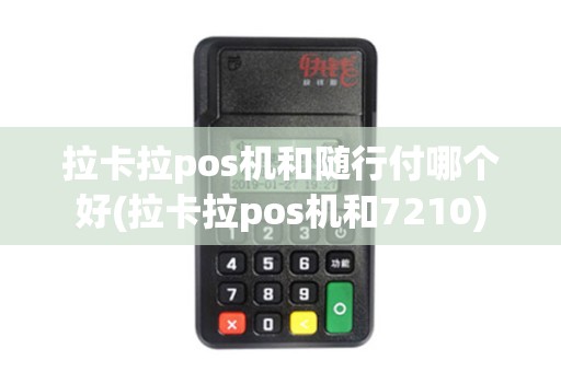 拉卡拉pos机和随行付哪个好(拉卡拉pos机和7210)