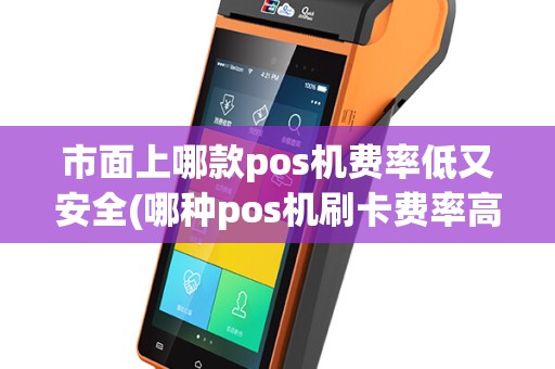 市面上哪款pos机费率低又安全(哪种pos机刷卡费率高)