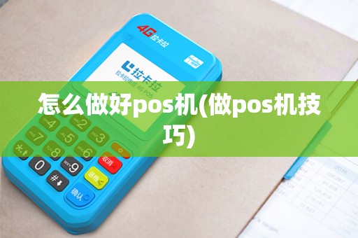 怎么做好pos机(做pos机技巧)