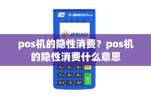 pos机的隐性消费？pos机的隐性消费什么意思