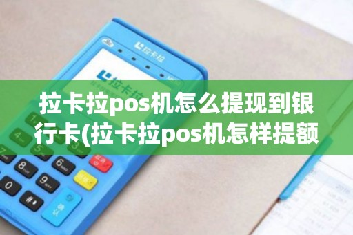 拉卡拉pos机怎么提现到银行卡(拉卡拉pos机怎样提额)