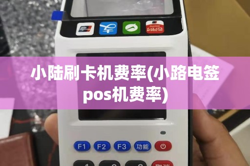 小陆刷卡机费率(小路电签pos机费率)