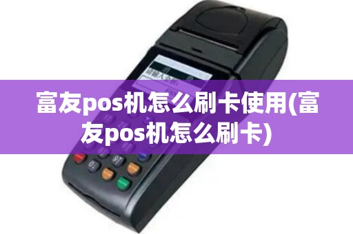 富友pos机怎么刷卡使用(富友pos机怎么刷卡)