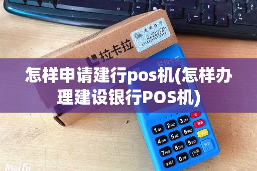 怎样申请建行pos机(怎样办理建设银行POS机)