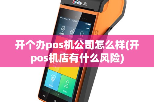 开个办pos机公司怎么样(开pos机店有什么风险)