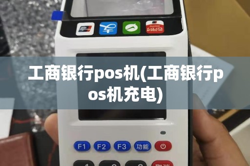 工商银行pos机(工商银行pos机充电)