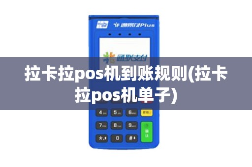 拉卡拉pos机到账规则(拉卡拉pos机单子)