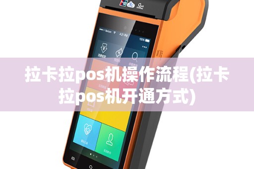 拉卡拉pos机操作流程(拉卡拉pos机开通方式)