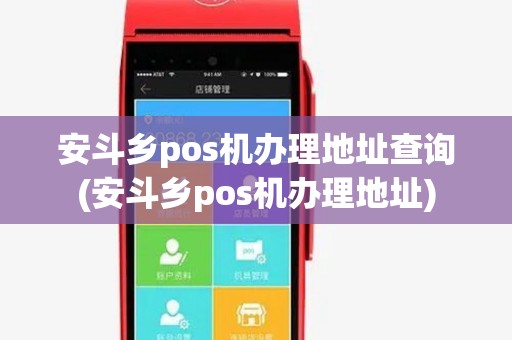 安斗乡pos机办理地址查询(安斗乡pos机办理地址)