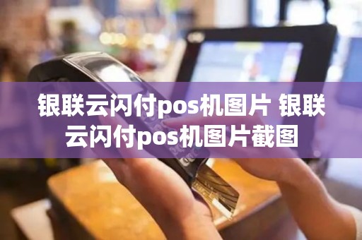银联云闪付pos机图片 银联云闪付pos机图片截图