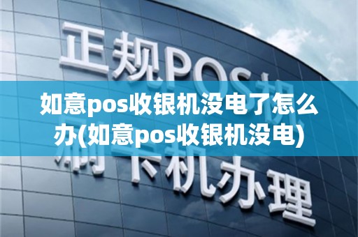 如意pos收银机没电了怎么办(如意pos收银机没电)