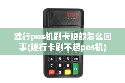 建行pos机刷卡限额怎么回事(建行卡刷不起pos机)