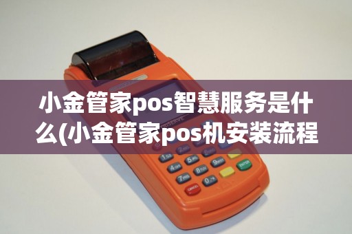 小金管家pos智慧服务是什么(小金管家pos机安装流程)