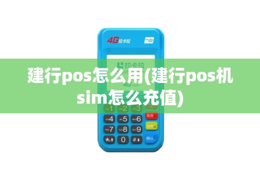 建行pos怎么用(建行pos机sim怎么充值)
