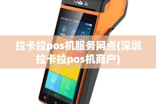 拉卡拉pos机服务网点(深圳拉卡拉pos机商户)