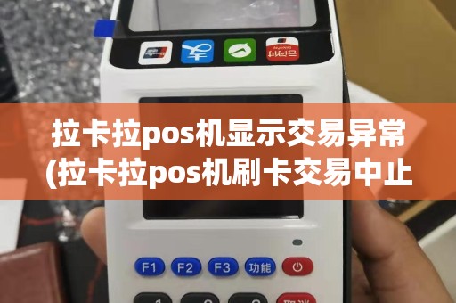 拉卡拉pos机显示交易异常(拉卡拉pos机刷卡交易中止)