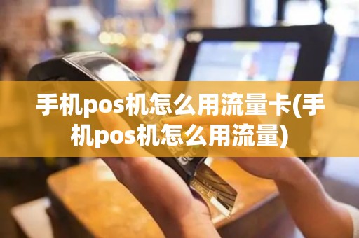 手机pos机怎么用流量卡(手机pos机怎么用流量)