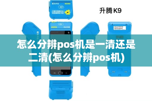 怎么分辨pos机是一清还是二清(怎么分辨pos机)