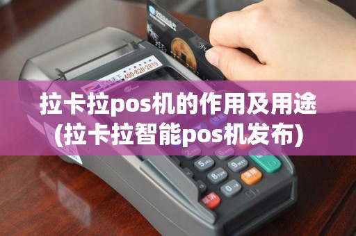 拉卡拉pos机的作用及用途(拉卡拉智能pos机发布)