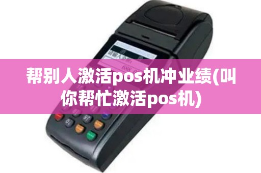 帮别人激活pos机冲业绩(叫你帮忙激活pos机)