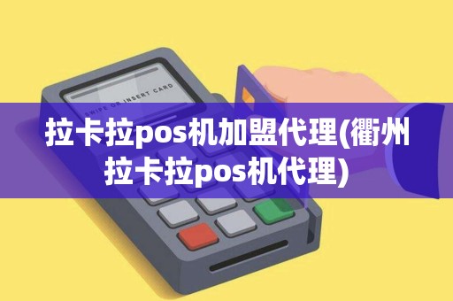 拉卡拉pos机加盟代理(衢州拉卡拉pos机代理)