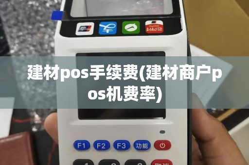 建材pos手续费(建材商户pos机费率)