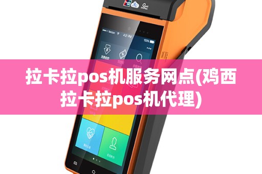 拉卡拉pos机服务网点(鸡西拉卡拉pos机代理)