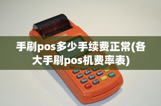 手刷pos多少手续费正常(各大手刷pos机费率表)
