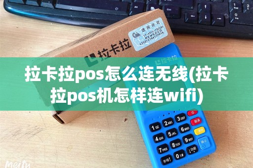 拉卡拉pos怎么连无线(拉卡拉pos机怎样连wifi)