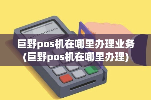 巨野pos机在哪里办理业务(巨野pos机在哪里办理)