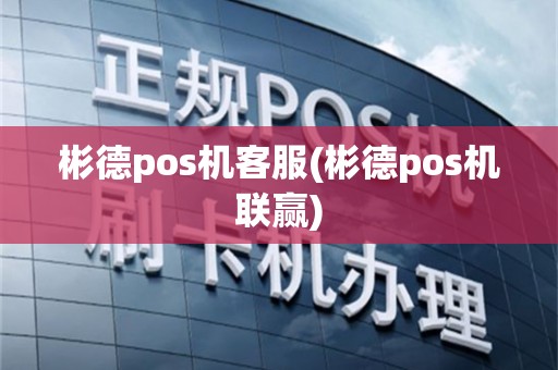 彬德pos机客服(彬德pos机联赢)