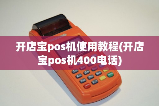 开店宝pos机使用教程(开店宝pos机400电话)