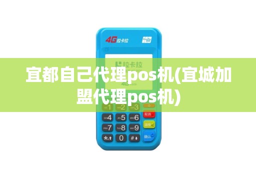 宜都自己代理pos机(宜城加盟代理pos机)