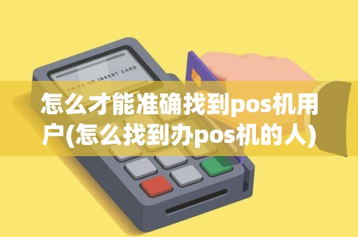 怎么才能准确找到pos机用户(怎么找到办pos机的人)