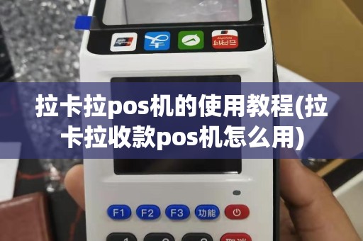 拉卡拉pos机的使用教程(拉卡拉收款pos机怎么用)