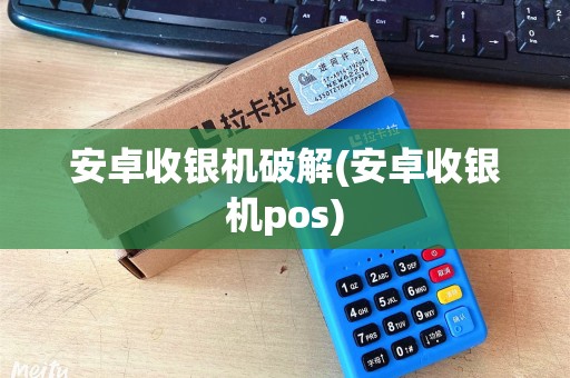 安卓收银机破解(安卓收银机pos)