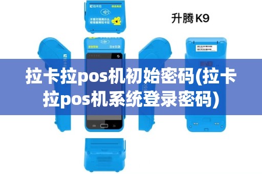 拉卡拉pos机初始密码(拉卡拉pos机系统登录密码)