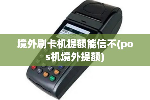 境外刷卡机提额能信不(pos机境外提额)