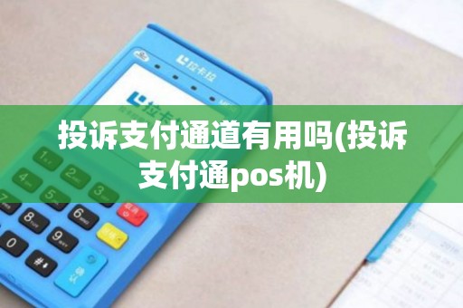 投诉支付通道有用吗(投诉支付通pos机)