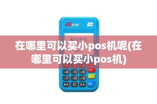 在哪里可以买小pos机呢(在哪里可以买小pos机)