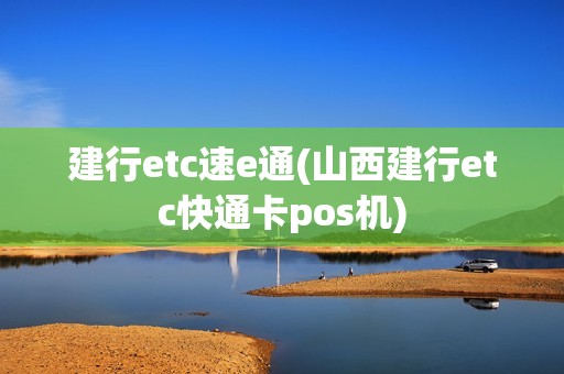 建行etc速e通(山西建行etc快通卡pos机)