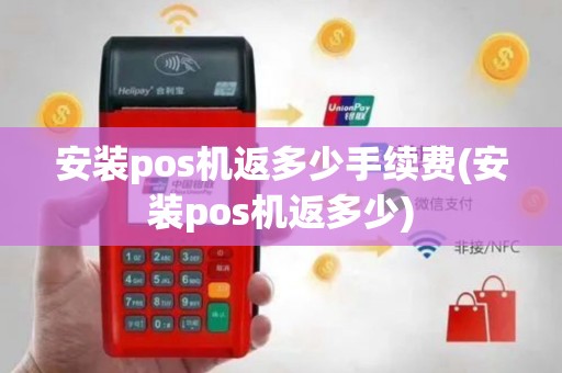 安装pos机返多少手续费(安装pos机返多少)