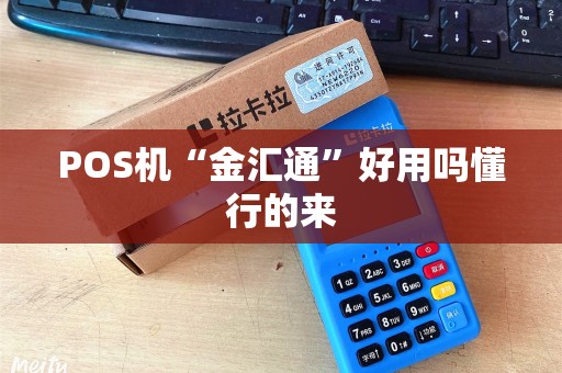 POS机“金汇通”好用吗懂行的来