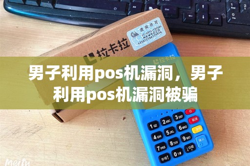 男子利用pos机漏洞，男子利用pos机漏洞被骗