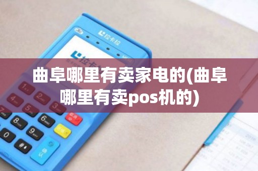曲阜哪里有卖家电的(曲阜哪里有卖pos机的)