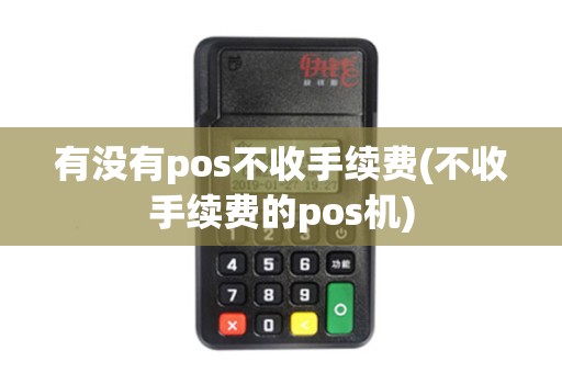 有没有pos不收手续费(不收手续费的pos机)