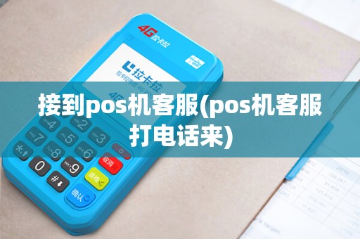 接到pos机客服(pos机客服打电话来)