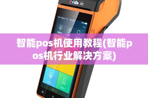 智能pos机使用教程(智能pos机行业解决方案)