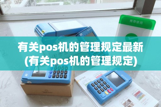 有关pos机的管理规定最新(有关pos机的管理规定)